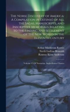 The Norse Discovery of America: A Compilation in Extensó of All the Sagas, Manuscripts, and Inscriptive Memorials Relating to the Finding and Settlement of the New World in the Eleventh Century: Volume 15 Of Norroena; Anglo-Saxon Classics