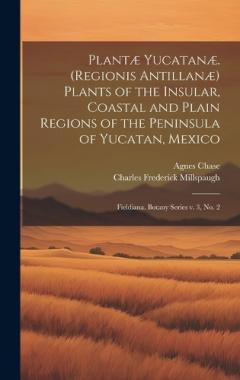Plantæ Yucatanæ. (Regionis Antillanæ) Plants of the Insular, Coastal and Plain Regions of the Peninsula of Yucatan, Mexico: Fieldiana. Botany series v. 3, no. 2