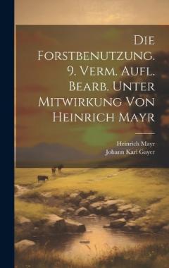 Coperta cărții Die Forstbenutzung. 9. verm. Aufl. bearb. unter Mitwirkung von Heinrich Mayr