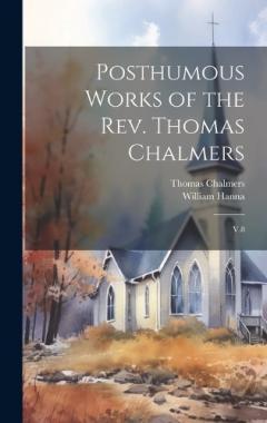 Posthumous Works of the Rev. Thomas Chalmers: V.8