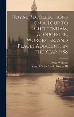 Coperta cărții Royal Recollections on a Tour to Cheltenham, Gloucester, Worcester, and Places Adjacent, in the Year 1788