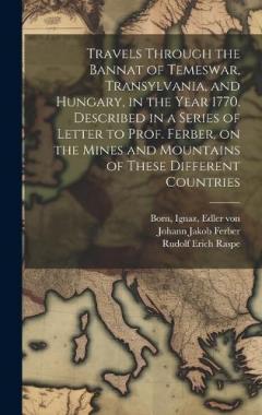 Coperta cărții Travels Through the Bannat of Temeswar, Transylvania, and Hungary, in the Year 1770. Described in a Series of Letter to Prof. Ferber, on the Mines and Mountains of These Different Countries