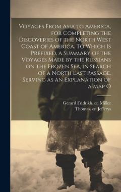 Voyages From Asia to America, for Completing the Discoveries of the North West Coast of America. To Which is Prefixed, a Summary of the Voyages Made by the Russians on the Frozen Sea, in Search of a North East Passage. Serving as an Explanation of a