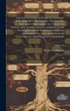 Coperta cărții The Visitations of Essex by Hawley, 1552; Hervey, 1558; Cooke, 1570; Raven, 1612; and Owen and Lilly, 1634: To Which are Added Miscellaneous Essex Pedigrees From Various Harleian Manuscripts, and an Appendix Containing Berry's Essex Pedigrees: 13; Vo