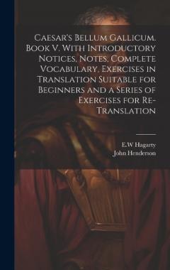 Caesar's Bellum Gallicum. Book V. With Introductory Notices, Notes, Complete Vocabulary, Exercises in Translation Suitable for Beginners and a Series of Exercises for Re-translation