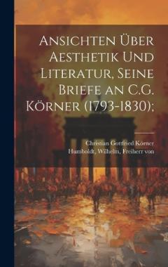 Ansichten über Aesthetik und Literatur, seine Briefe an C.G. Körner (1793-1830);