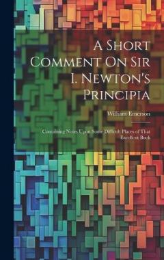 A Short Comment On Sir I. Newton's Principia: Containing Notes Upon Some Difficult Places of That Excellent Book