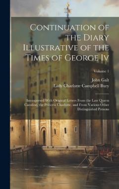 Continuation of the Diary Illustrative of the Times of George Iv: Interspersed With Original Letters From the Late Queen Caroline, the Princess Charlotte, and From Various Other Distinguished Persons; Volume 1