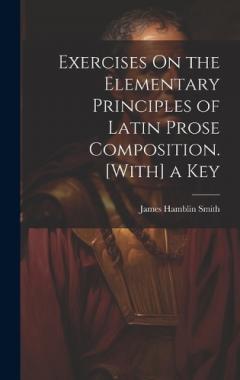 Exercises On the Elementary Principles of Latin Prose Composition. [With] a Key
