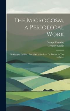 The Microcosm, a Periodical Work: By Gregory Griffin ... Inscribed to the Rev. Dr. Davies. in Two Volumes
