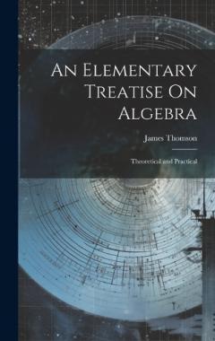 An Elementary Treatise On Algebra: Theoretical and Practical