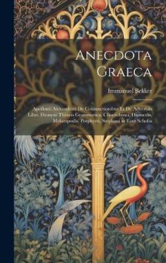 Coperta cărții Anecdota Graeca: Apollonii Alexandrini De Coniunctionibus Et De Adverbiis Libri. Dionysii Thracis Grammatica. Choerobosci, Diomedis, Melampodis, Porphyrii, Stephani in Eam Scholia