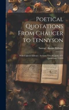 Poetical Quotations From Chaucer to Tennyson: With Copious Indexes: Authors, 550; Subjects, 435; Quotations, 13,600