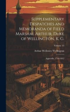 Supplementary Despatches and Memoranda of Field Marshal Arthur, Duke of Wellington, K. G.: Appendix, 1794-1812; Volume 13