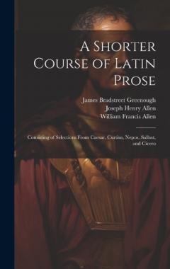 A Shorter Course of Latin Prose: Consisting of Selections From Caesar, Curtius, Nepos, Sallust, and Cicero