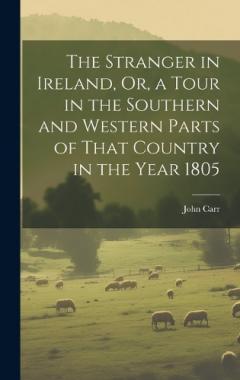 The Stranger in Ireland, Or, a Tour in the Southern and Western Parts of That Country in the Year 1805