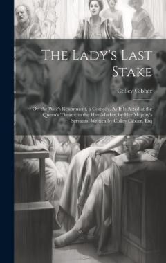 Coperta cărții The Lady's Last Stake: Or, the Wife's Resentment. a Comedy. As It Is Acted at the Queen's Theatre in the Hay-Market, by Her Majesty's Servants. Written by Colley Cibber, Esq