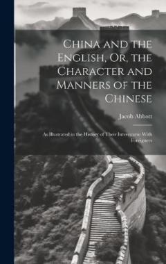 China and the English, Or, the Character and Manners of the Chinese: As Illustrated in the History of Their Intercourse With Foreigners