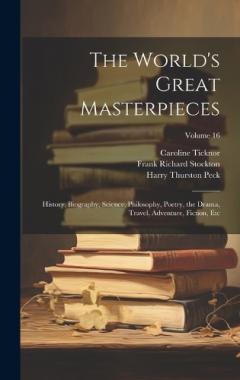 Coperta cărții The World's Great Masterpieces: History, Biography, Science, Philosophy, Poetry, the Drama, Travel, Adventure, Fiction, Etc; Volume 16