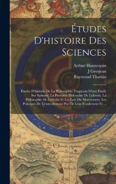 Études D'histoire Des Sciences: Études D'historie De La Philosophie: Fragment D'une Étude Sur Spinoza. La Premiére Philosohie De Leibnitz. La Philosophie De Leibnitz Et Les Lois Du Mouvement. Les Principes De L'entendement Pur De Leur Fondement Et ..