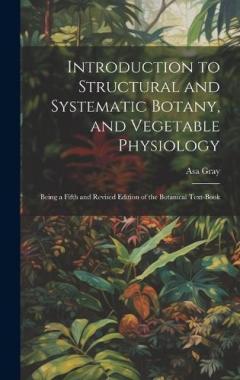 Introduction to Structural and Systematic Botany, and Vegetable Physiology: Being a Fifth and Revised Edition of the Botanical Text-Book