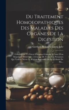 Du Traitement Homoeopathiques Des Maladies Des Organes De La Digestion: Comprenant Un Précis D'hygiène Générale Et Suivi D'un Répertoire Diététique: À L'usage De Toutes Les Personnes Qui Veulent Suivre Le Régime Rationnel De La Méthode De Ha...