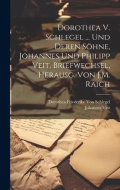Coperta cărții Dorothea V. Schlegel ... Und Deren Söhne, Johannes Und Philipp Veit, Briefwechsel, Herausg. Von J.M. Raich