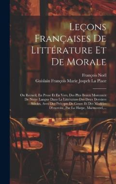 Leçons Françaises De Littérature Et De Morale: Ou Recueil, En Prose Et En Vers, Des Plus Beaux Morceaux De Notre Langue Dans La Littérature Des Deux Derniers Siècles, Avec Des Précepts De Genre Et Des Modèles D'exercise, Par La Harpe, Marmontel, ...