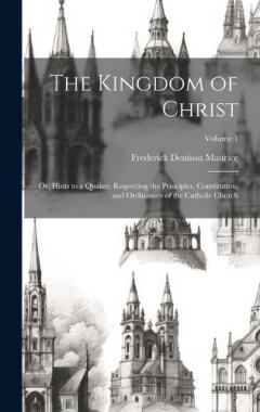 The Kingdom of Christ: Or, Hints to a Quaker, Respecting the Principles, Constitution, and Ordinances of the Catholic Church; Volume 1
