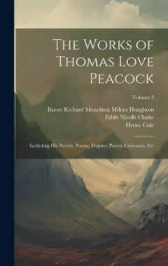 Coperta cărții The Works of Thomas Love Peacock: Including His Novels, Poems, Fugitive Pieces, Criticisms, Etc; Volume 3
