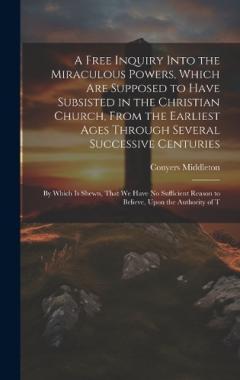 Coperta cărții A Free Inquiry Into the Miraculous Powers, Which are Supposed to Have Subsisted in the Christian Church, From the Earliest Ages Through Several Successive Centuries: By Which is Shewn, That we Have no Sufficient Reason to Believe, Upon the Authority