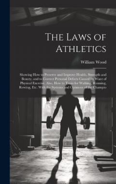 Coperta cărții The Laws of Athletics: Showing How to Preserve and Improve Health, Strength and Beauty, and to Correct Personal Defects Caused by Want of Physical Exercise. Also, How to Train for Walking, Running, Rowing, Etc. With the Systems and Opinions of the Ch