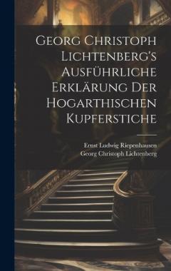 Georg Christoph Lichtenberg's ausführliche Erklärung der Hogarthischen Kupferstiche
