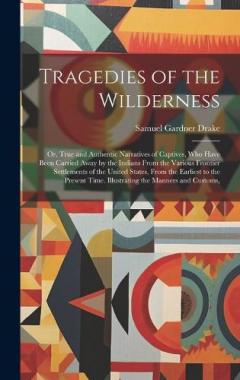 Tragedies of the Wilderness: Or, True and Authentic Narratives of Captives, Who Have Been Carried Away by the Indians From the Various Frontier Settlements of the United States, From the Earliest to the Present Time. Illustrating the Manners and Cust