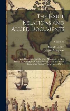 The Jesuit Relations and Allied Documents: Travels and Explorations of the Jesuit Missionaries in New France, 1610-1791; the Original French, Latin, and Italian Texts, With English Translations and Notes; Volume 71