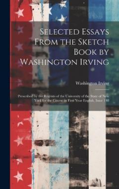 Selected Essays From the Sketch Book by Washington Irving: Prescribed by the Regents of the University of the State of New York for the Course in First Year English, Issue 148