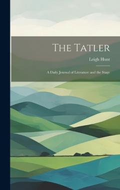 Coperta cărții The Tatler: A Daily Journal of Literature and the Stage