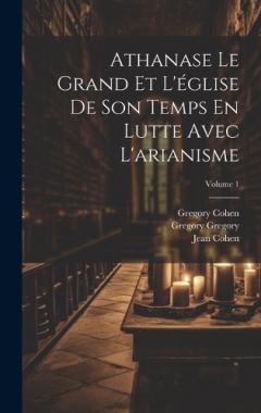 Coperta cărții Athanase Le Grand Et L'église De Son Temps En Lutte Avec L'arianisme; Volume 1