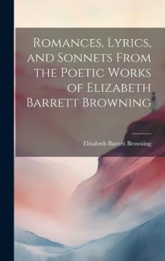 Romances, Lyrics, and Sonnets From the Poetic Works of Elizabeth Barrett Browning