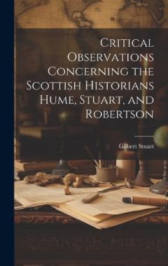 Critical Observations Concerning the Scottish Historians Hume, Stuart, and Robertson