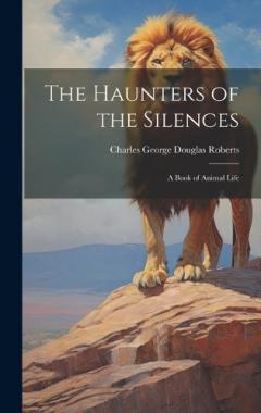 The Haunters of the Silences: A Book of Animal Life