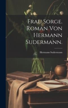 Frau Sorge. Roman von Hermann Sudermann.