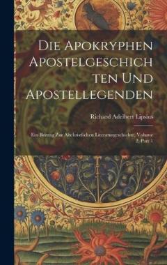 Die Apokryphen Apostelgeschichten Und Apostellegenden: Ein Beitrag Zur Altchristlichen Literaturgeschichte, Volume 2, part 1