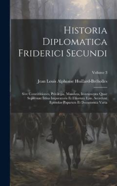 Historia Diplomatica Friderici Secundi: Sive Constitutiones, Privilegia, Mandata, Instrumenta Quae Supersunt Istius Imperatoris Et Filiorum Ejus. Accedunt Epistolae Paparum Et Documenta Varia; Volume 3