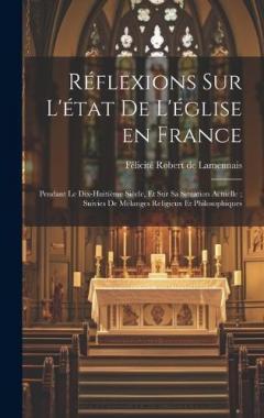 Réflexions sur l'état de l'église en France: Pendant le dix-huitième siècle, et sur sa situation actuelle; suivies de mélanges religieux et philosophiques