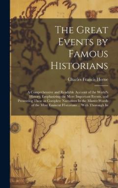 The Great Events by Famous Historians: A Comprehensive and Readable Account of the World's History, Emphasizing the More Important Events, and Presenting These as Complete Narratives In the Master-words of the Most Eminent Historians ... With Thoroug