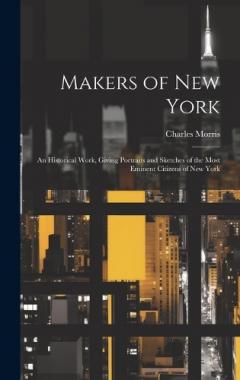Makers of New York; an Historical Work, Giving Portraits and Sketches of the Most Eminent Citizens of New York