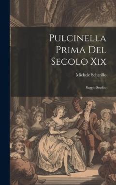 Pulcinella Prima Del Secolo Xix: Saggio Storico