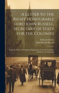 Coperta cărții A Letter to the Right Honourable Lord John Russell, Secretary of State for the Colonies: Upon the Policy of Permitting Emigration From the Continent of India to the Mauritius