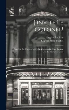 J'invite Le Colonel!: Comédie En Un Acte Mêlée De Couplets De Mm. Eugène Labiche Et Marc Michel